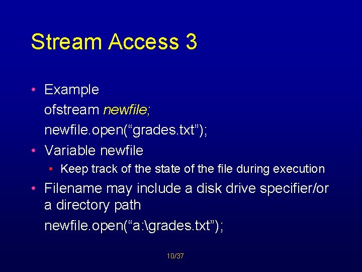 Stream Access 3 • Example ofstream newfile; newfile. open(“grades. txt”); • Variable newfile •