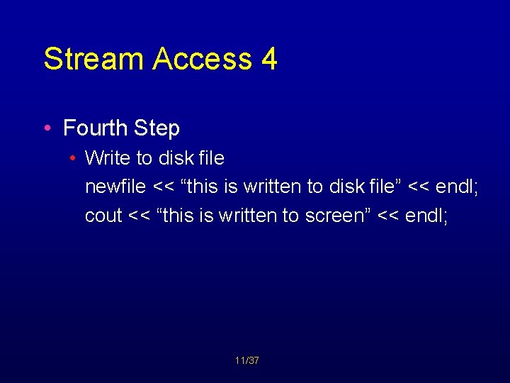 Stream Access 4 • Fourth Step • Write to disk file newfile << “this