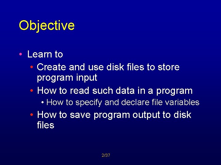 Objective • Learn to • Create and use disk files to store program input
