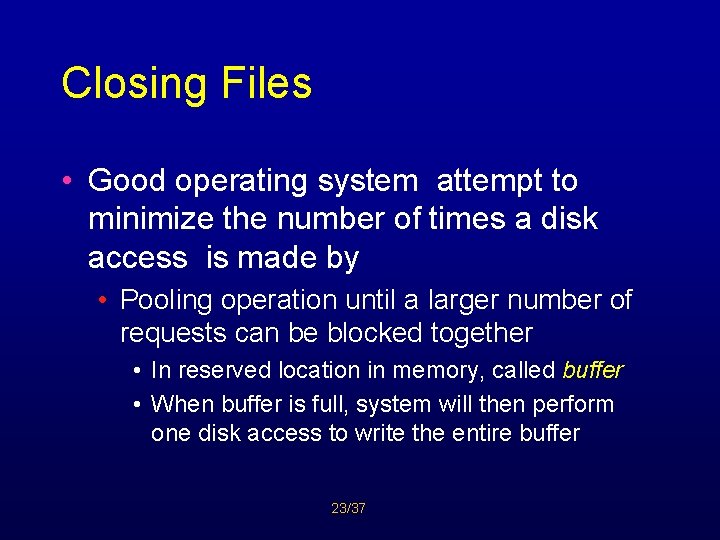 Closing Files • Good operating system attempt to minimize the number of times a