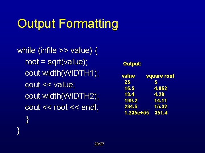 Output Formatting while (infile >> value) { root = sqrt(value); cout. width(WIDTH 1); cout