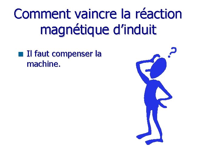 Comment vaincre la réaction magnétique d’induit n Il faut compenser la machine. 
