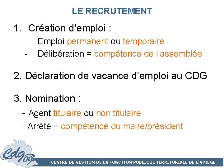 LE RECRUTEMENT 1. Création d’emploi : - Emploi permanent ou temporaire Délibération = compétence LE RECRUTEMENT 1. Création d’emploi : - Emploi permanent ou temporaire Délibération = compétence
