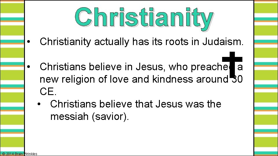 Christianity • Christianity actually has its roots in Judaism. • Christians believe in Jesus,