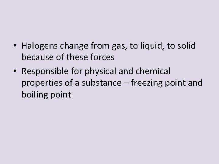  • Halogens change from gas, to liquid, to solid because of these forces