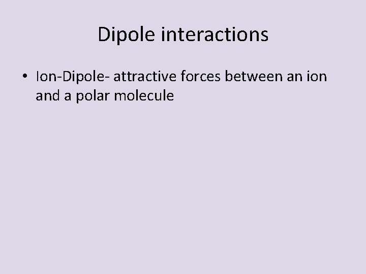 Dipole interactions • Ion-Dipole- attractive forces between an ion and a polar molecule 