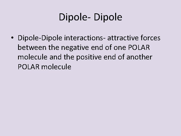 Dipole- Dipole • Dipole-Dipole interactions- attractive forces between the negative end of one POLAR Dipole- Dipole • Dipole-Dipole interactions- attractive forces between the negative end of one POLAR