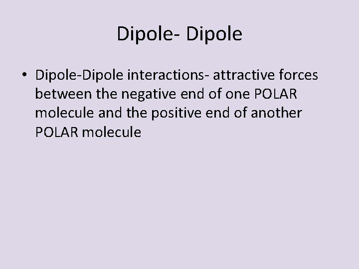 Dipole- Dipole • Dipole-Dipole interactions- attractive forces between the negative end of one POLAR