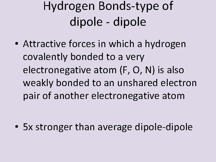 Hydrogen Bonds-type of dipole - dipole • Attractive forces in which a hydrogen covalently