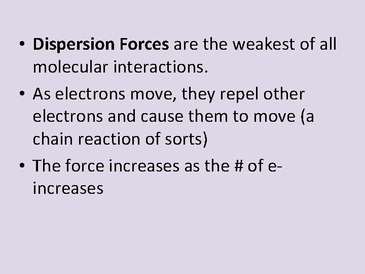  • Dispersion Forces are the weakest of all molecular interactions. • As electrons