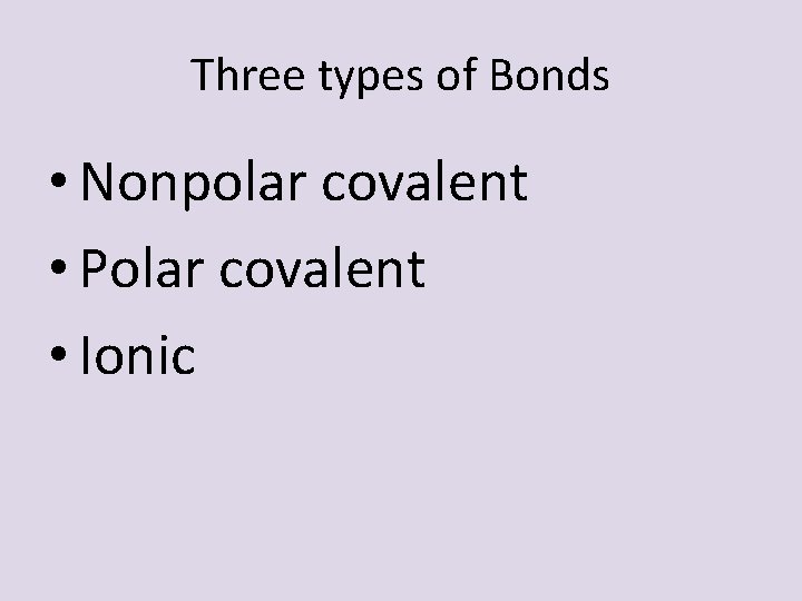 Three types of Bonds • Nonpolar covalent • Polar covalent • Ionic Three types of Bonds • Nonpolar covalent • Polar covalent • Ionic