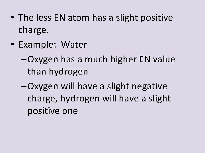 • The less EN atom has a slight positive charge. • Example: Water • The less EN atom has a slight positive charge. • Example: Water