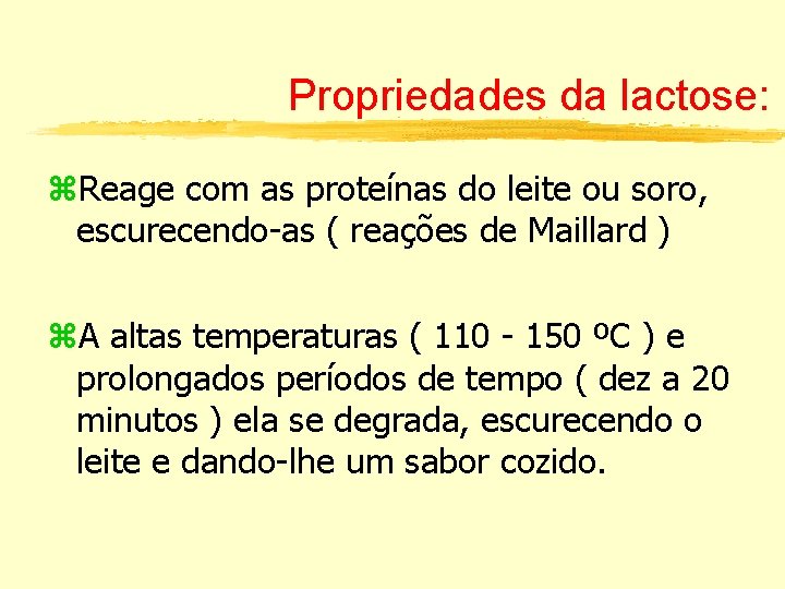 Propriedades da lactose: z. Reage com as proteínas do leite ou soro, escurecendo-as (