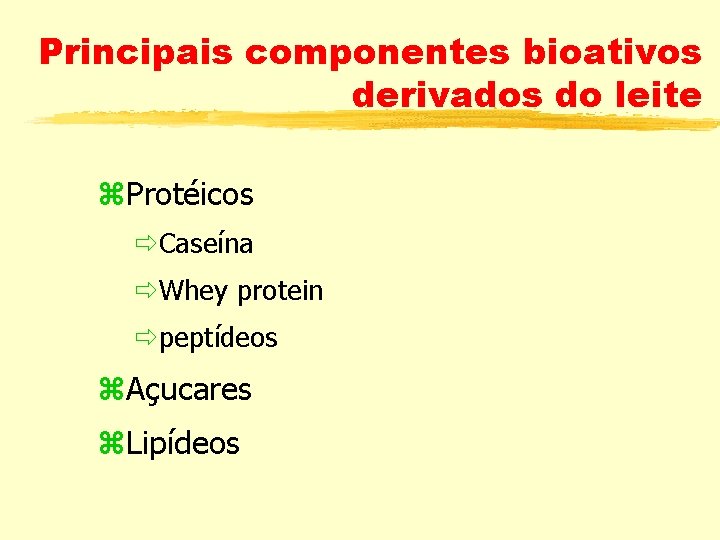 Principais componentes bioativos derivados do leite z. Protéicos ðCaseína ðWhey protein ðpeptídeos z. Açucares