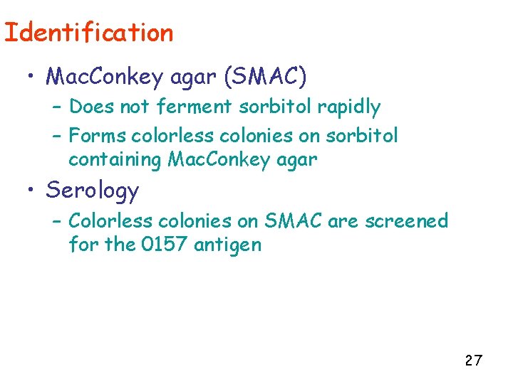 Identification • Mac. Conkey agar (SMAC) – Does not ferment sorbitol rapidly – Forms