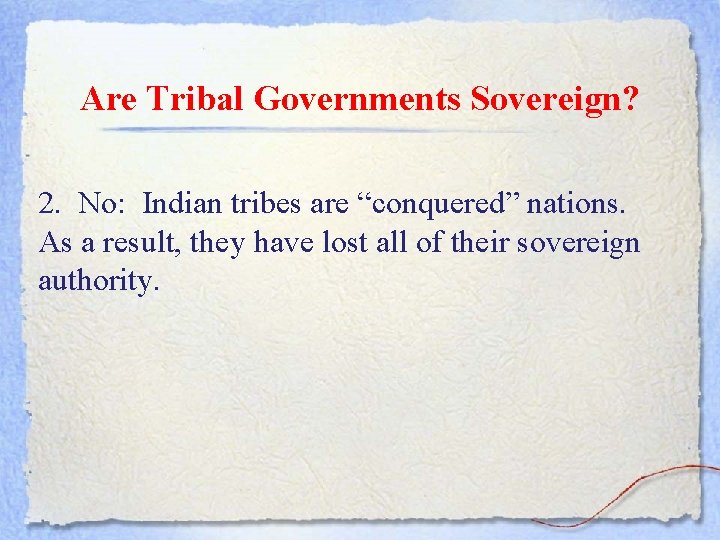 Are Tribal Governments Sovereign? 2. No: Indian tribes are “conquered” nations. As a result,