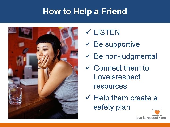 How to Help a Friend ü LISTEN ü Be supportive ü Be non-judgmental ü