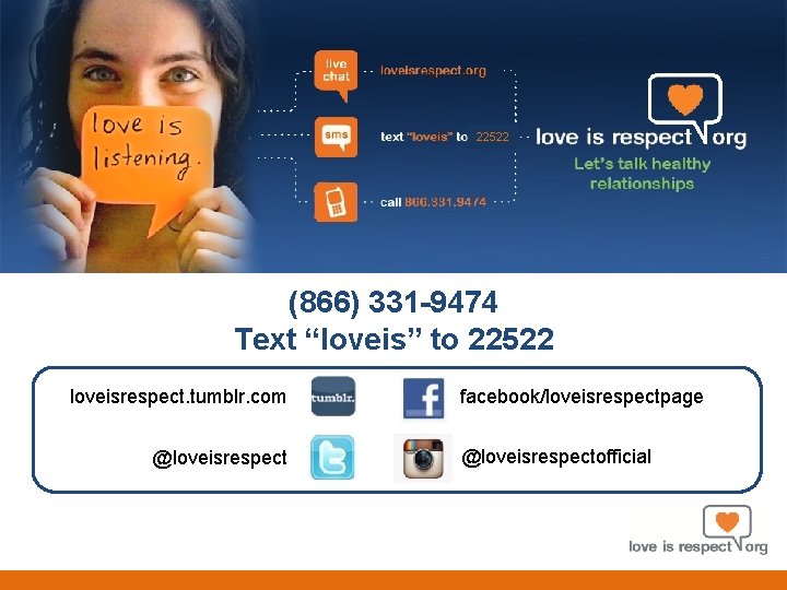 22522 (866) 331 -9474 Text “loveis” to 22522 loveisrespect. tumblr. com @loveisrespect facebook/loveisrespectpage @loveisrespectofficial