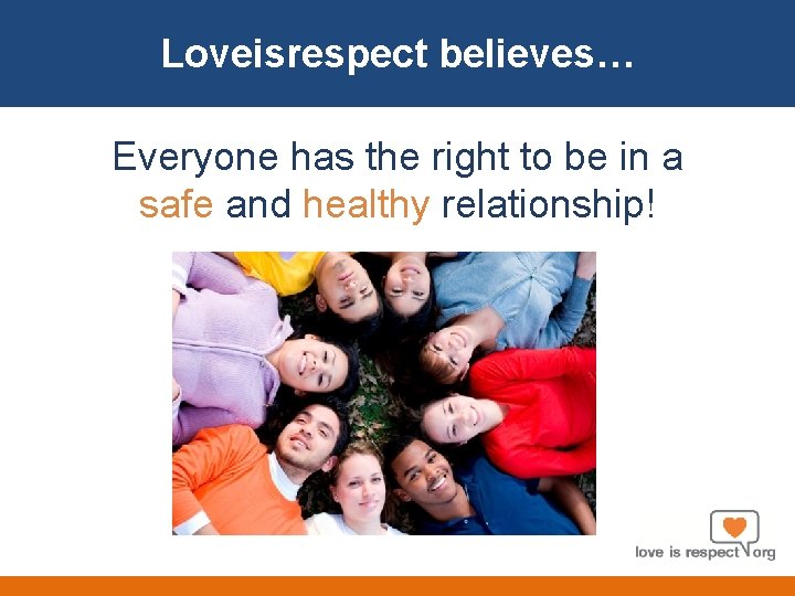 Loveisrespect believes… Everyone has the right to be in a safe and healthy relationship!