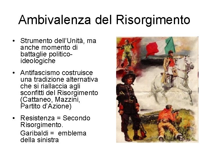 Ambivalenza del Risorgimento • Strumento dell’Unità, ma anche momento di battaglie politicoideologiche • Antifascismo