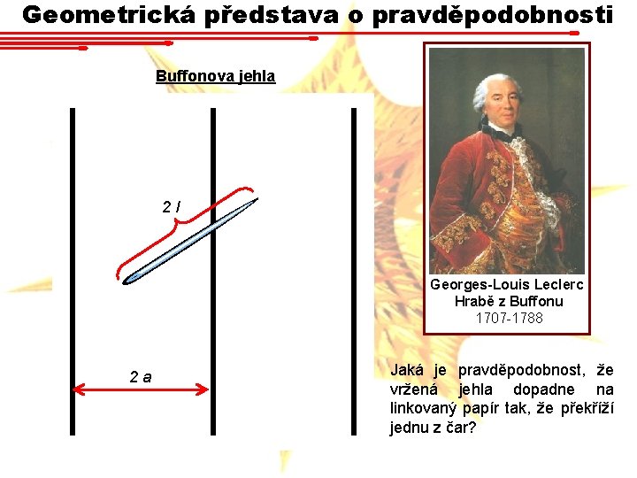 Geometrická představa o pravděpodobnosti Buffonova jehla 2 l Georges-Louis Leclerc Hrabě z Buffonu 1707 Geometrická představa o pravděpodobnosti Buffonova jehla 2 l Georges-Louis Leclerc Hrabě z Buffonu 1707