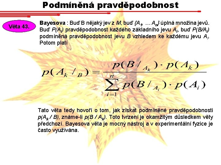 Podmíněná pravděpodobnost Věta 43. Bayesova : Buď B nějaký jev z M, buď {A Podmíněná pravděpodobnost Věta 43. Bayesova : Buď B nějaký jev z M, buď {A