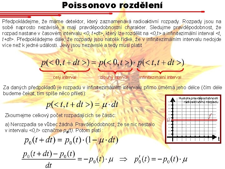 Poissonovo rozdělení Předpokládejme, že máme detektor, který zaznamenává radioaktivní rozpady. Rozpady jsou na sobě Poissonovo rozdělení Předpokládejme, že máme detektor, který zaznamenává radioaktivní rozpady. Rozpady jsou na sobě