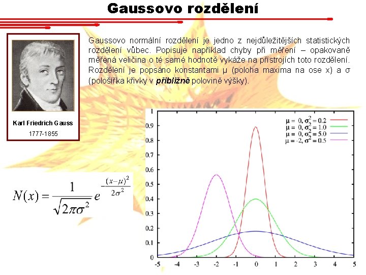 Gaussovo rozdělení Gaussovo normální rozdělení je jedno z nejdůležitějších statistických rozdělení vůbec. Popisuje například Gaussovo rozdělení Gaussovo normální rozdělení je jedno z nejdůležitějších statistických rozdělení vůbec. Popisuje například