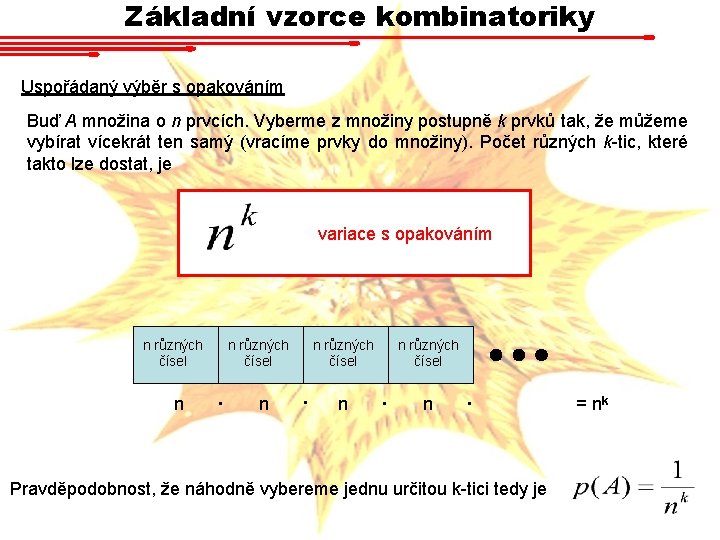 Základní vzorce kombinatoriky Uspořádaný výběr s opakováním Buď A množina o n prvcích. Vyberme Základní vzorce kombinatoriky Uspořádaný výběr s opakováním Buď A množina o n prvcích. Vyberme