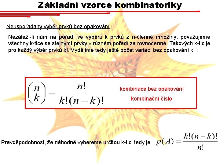 Základní vzorce kombinatoriky Neuspořádaný výběr prvků bez opakování Nezáleží-li nám na pořadí ve výběru Základní vzorce kombinatoriky Neuspořádaný výběr prvků bez opakování Nezáleží-li nám na pořadí ve výběru