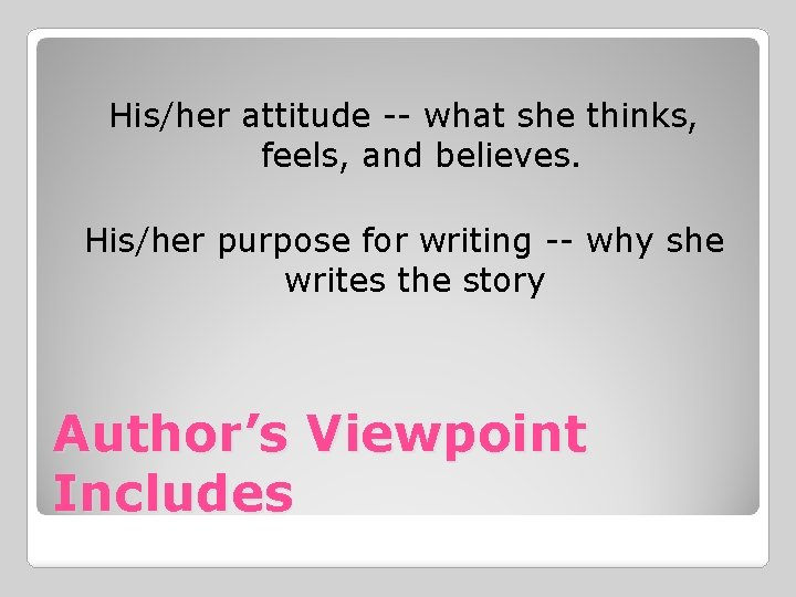 His/her attitude -- what she thinks, feels, and believes. His/her purpose for writing --