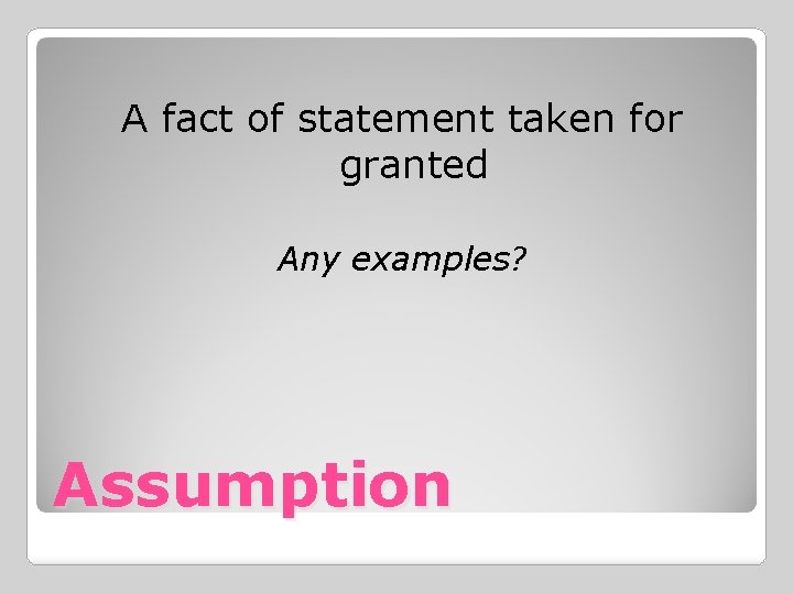 A fact of statement taken for granted Any examples? Assumption 