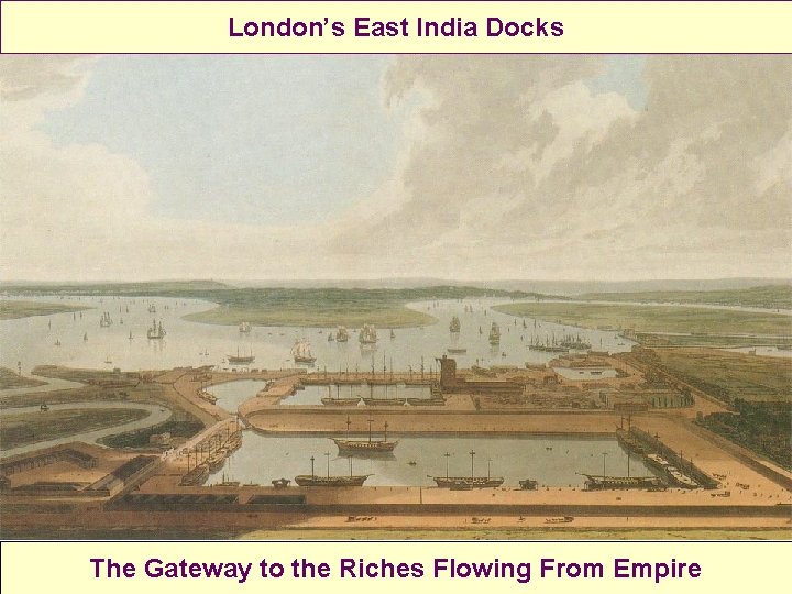 London’s East India Docks The Gateway to the Riches Flowing From Empire 