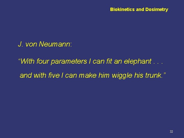 Biokinetics and Dosimetry J. von Neumann: “With four parameters I can fit an elephant.