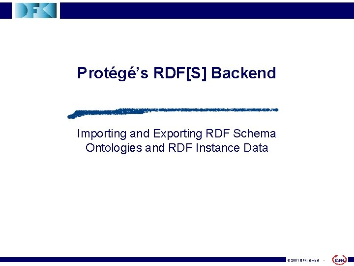 Protégé’s RDF[S] Backend Importing and Exporting RDF Schema Ontologies and RDF Instance Data ©