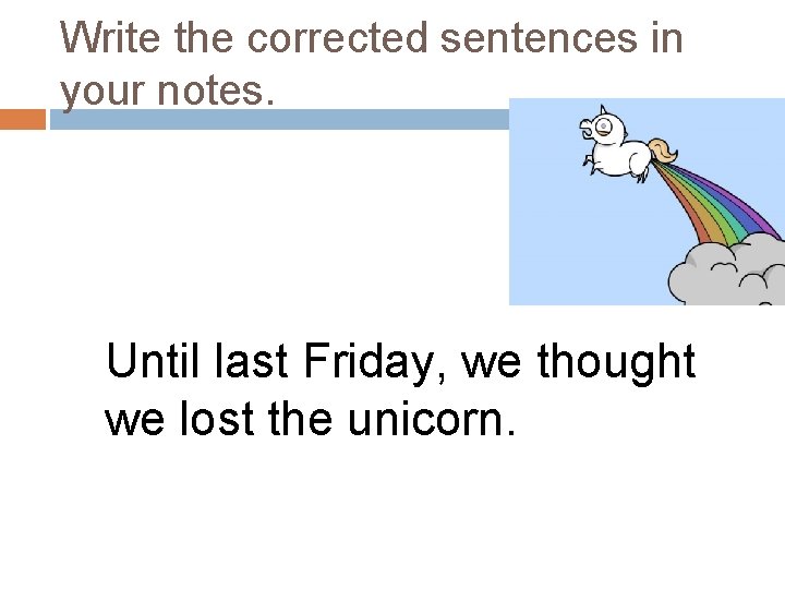 Write the corrected sentences in your notes. Until last Friday, we thought we lost