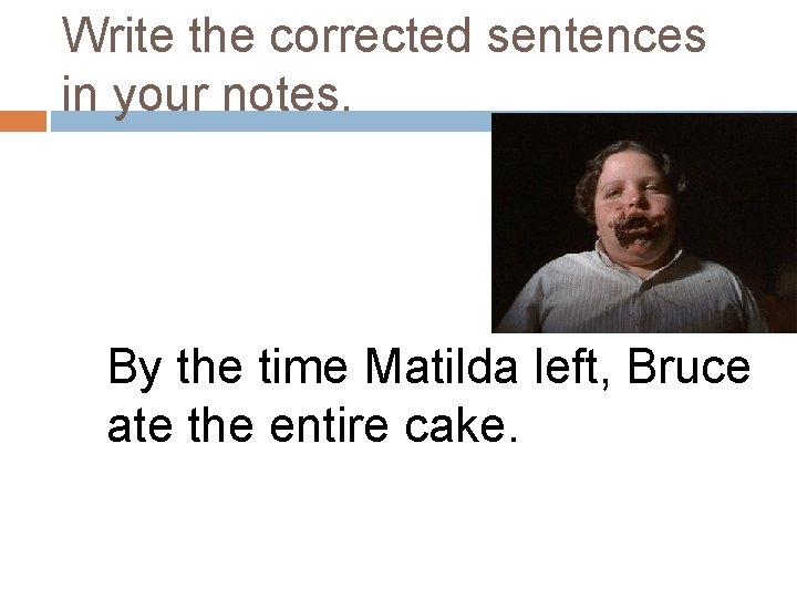 Write the corrected sentences in your notes. By the time Matilda left, Bruce ate