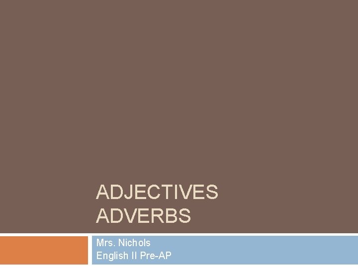 ADJECTIVES ADVERBS Mrs. Nichols English II Pre-AP 