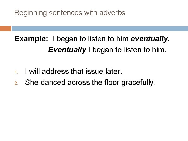 Beginning sentences with adverbs Example: I began to listen to him eventually. Eventually I