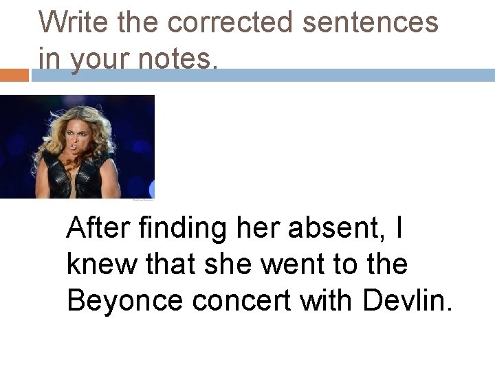 Write the corrected sentences in your notes. After finding her absent, I knew that