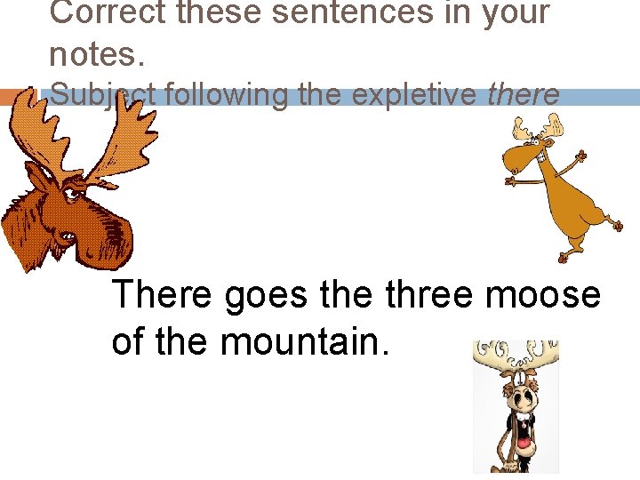 Correct these sentences in your notes. Subject following the expletive there There goes the