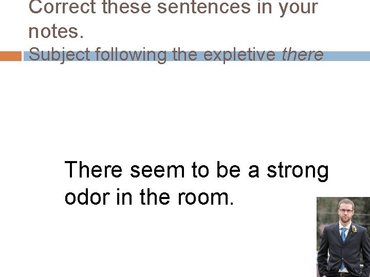 Correct these sentences in your notes. Subject following the expletive there There seem to