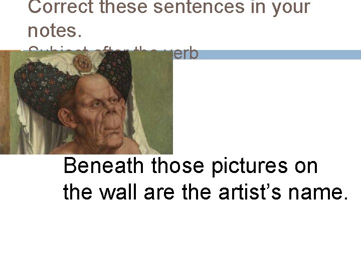 Correct these sentences in your notes. Subject after the verb Beneath those pictures on