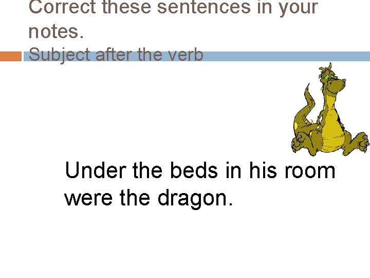 Correct these sentences in your notes. Subject after the verb Under the beds in