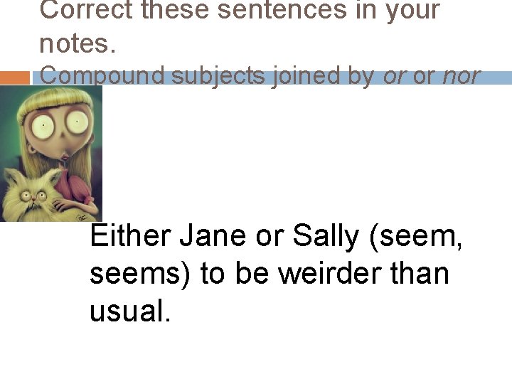 Correct these sentences in your notes. Compound subjects joined by or or nor Either