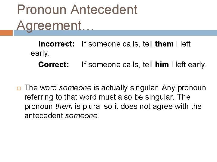 Pronoun Antecedent Agreement… Incorrect: If someone calls, tell them I left early. Correct: If