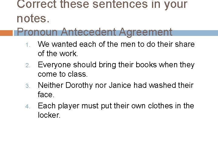 Correct these sentences in your notes. Pronoun Antecedent Agreement 1. 2. 3. 4. We