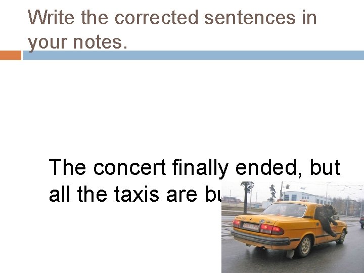 Write the corrected sentences in your notes. The concert finally ended, but all the