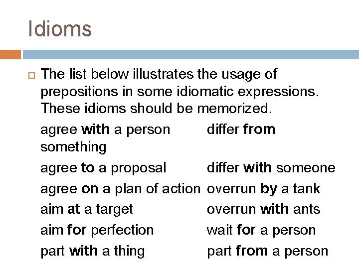 Idioms The list below illustrates the usage of prepositions in some idiomatic expressions. These