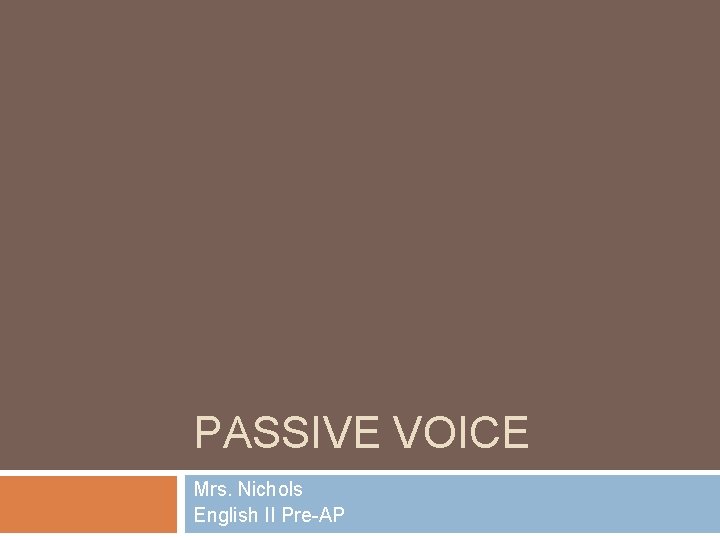 PASSIVE VOICE Mrs. Nichols English II Pre-AP 